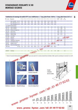 - page 101 - echafaudage 8771 - </span>Tube de support, R&eacute;f. de commande 6071/41 

100 * 0 160 * 
120 * 0 220 * 
160 * 0 240 1) * 
180 * non autoris&eacute; non autoris&eacute; 
200 * non autoris&eacute; non autoris&eacute; 
220 * non autoris&eacute; non autoris&eacute; 
240* non autoris&eacute; non autoris&eacute; 

* Pour les tubes de support 6071/41 le lestage n&rsquo;est pas n&eacute;cessaire. 
&Eacute;l&eacute;ments suppl&eacute;mentaires requis 

1) plus 2 tubes de support, R&eacute;f. de commande 6071/41 


(Commentaire Texte surlign&eacute; patrick
20/02/2011 08:33:53
9,40 10,40 11,40 12,40 13,40 
Haut. plate-forme env. m 1,40 2,40 3,40 4,40 5,40 6,40 7,40 8,40 9,40 10,40 11,40 
Haut. &eacute;chafaudage env. m 2,40 3,40 4,40 5,40 6,40 7,40 8,40 9,40 10,40 11,40 12,40 
Pi&eacute;ces d&eacute;tach&eacute;es/Nomenclature 
6071/22 Cadre 8 &eacute;chelons 2 2 4 4 6 6 8 8 10 10 12 2,15 0,80 8,5 

6378/27 Entretoise &ndash; &ndash; 2 2 4 4 6 6 8 8 10 2,45 2,5 
D&eacute;cision de l&lsquo;association allemande pr&eacute;ventive des accidents du travail : requis en plus &agrave; partir de 0,5 m au-dessus des plates-formes interm&eacute;diaires. Veuillez respecter les caract&eacute;ristiques de construction &agrave; la p. 68/69. 
03 04 05 06 07 08 09 10 11 12 13 
Exemple 
d&lsquo;utilisation 
dans les escaliers. 
Collier Fermeture &agrave; ba&iuml;onnette 
Stabilisateur &agrave; ba&iuml;onnette Dispositif de blocage Crosse de montage Hymer 
ECHAFAUDAGES ROULANTS SC 80 
MONTAGE SECURISE
8472 
Avec montage s&eacute;curis&eacute; 
5 ans de garantie !
8472 
Avec montage s&eacute;curis&eacute; 
5 ans de garantie !
